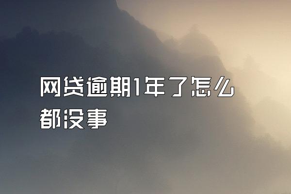 网贷逾期1年了怎么都没事