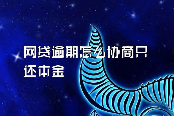 网贷逾期怎么协商只还本金