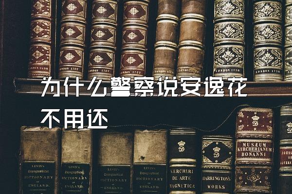为什么警察说安逸花不用还