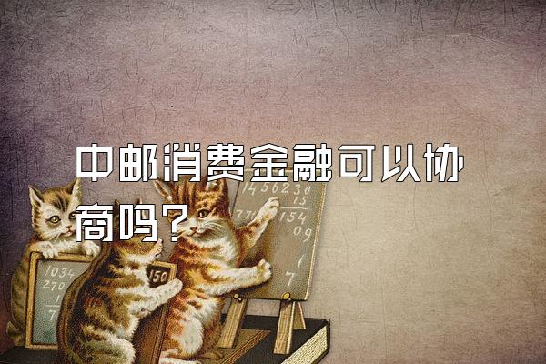 中邮消费金融可以协商吗?