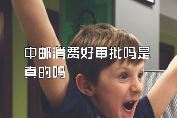 中邮消费好审批吗是真的吗