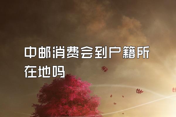 中邮消费会到户籍所在地吗