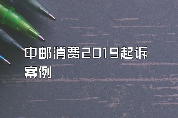中邮消费2019起诉案例