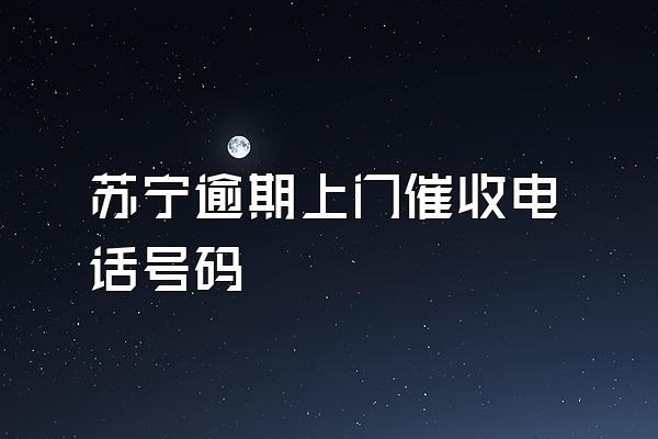 苏宁逾期上门催收电话号码