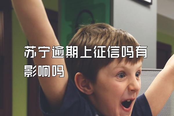 苏宁逾期上征信吗有影响吗