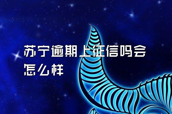 苏宁逾期上征信吗会怎么样