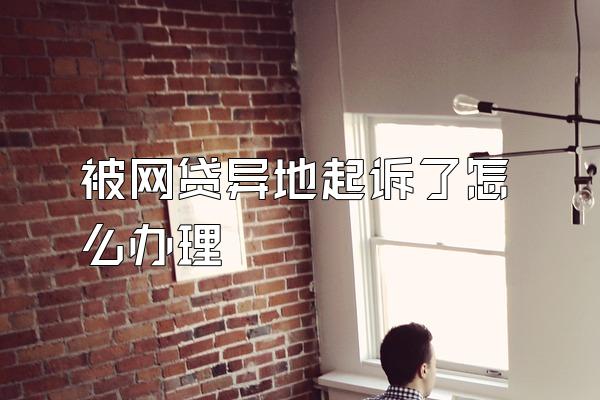 被网贷异地起诉了怎么办理