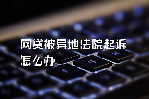 网贷被异地法院起诉怎么办