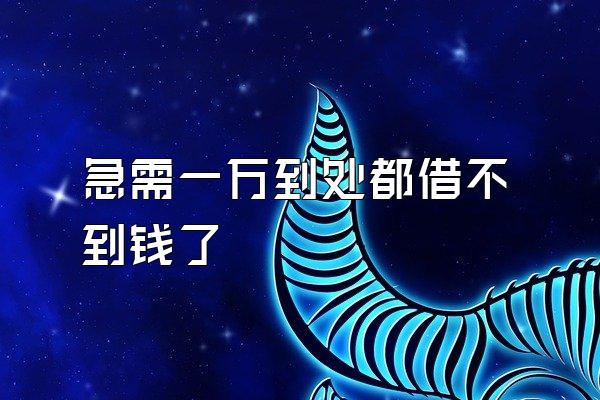急需一万到处都借不到钱了