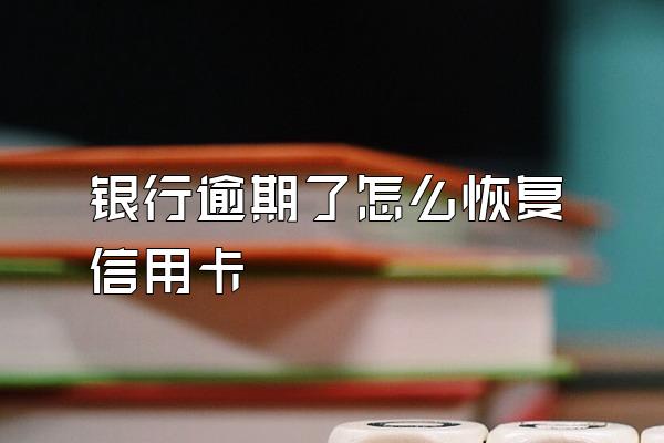银行逾期了怎么恢复信用卡