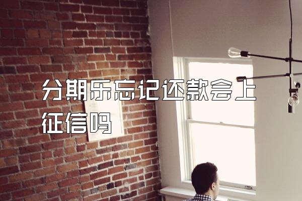 分期乐忘记还款会上征信吗