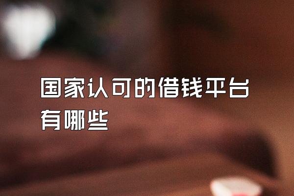 国家认可的借钱平台有哪些