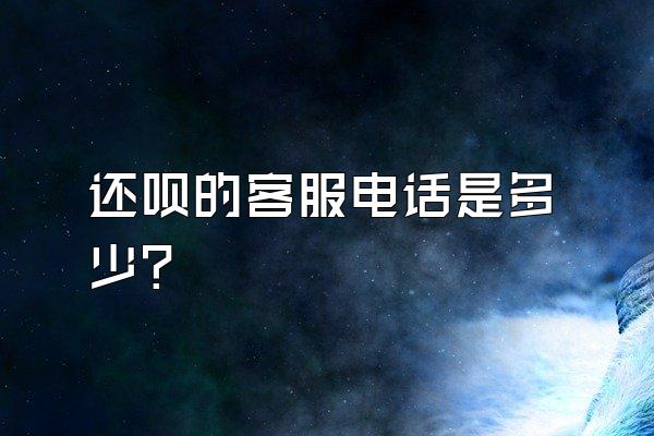 还呗的客服电话是多少?