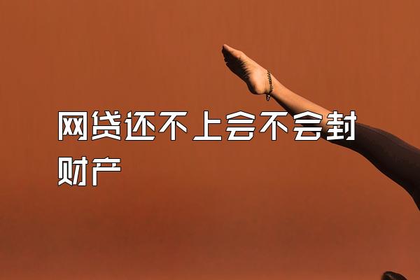 网贷还不上会不会封财产