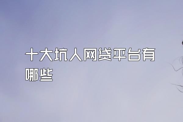 十大坑人网贷平台有哪些
