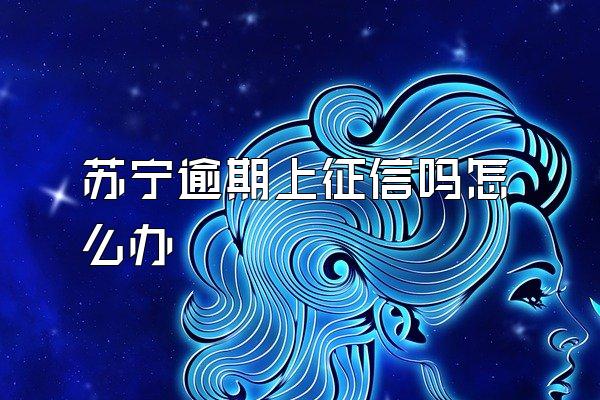 苏宁逾期上征信吗怎么办