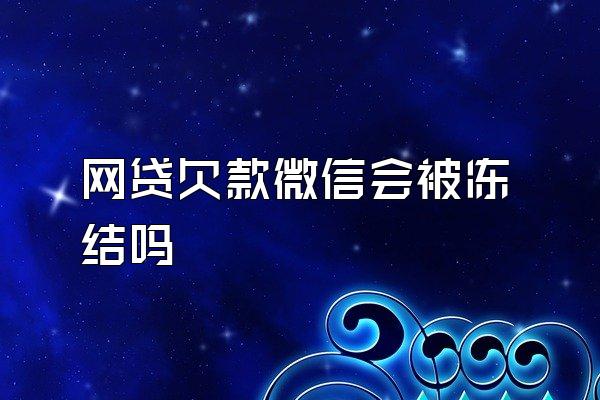 网贷欠款微信会被冻结吗