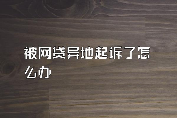 被网贷异地起诉了怎么办