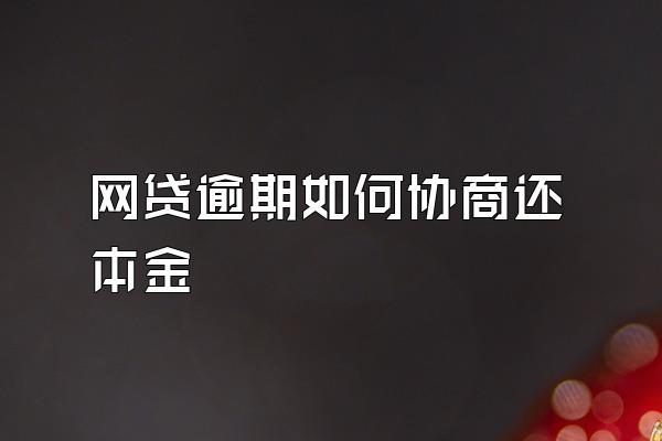 网贷逾期如何协商还本金