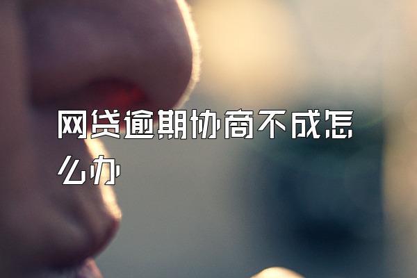 网贷逾期协商不成怎么办