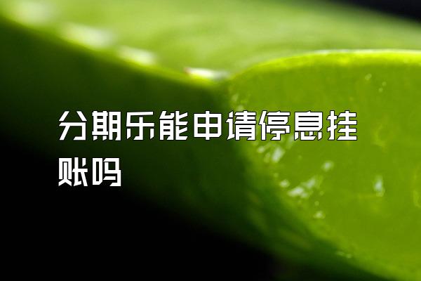 分期乐能申请停息挂账吗