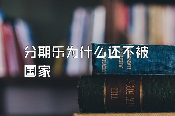 分期乐为什么还不被国家