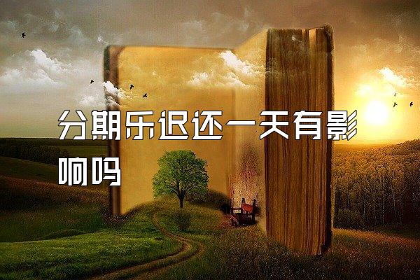 分期乐迟还一天有影响吗