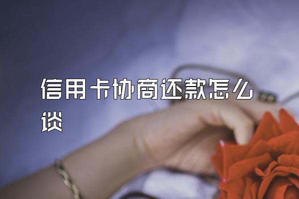 信用卡协商还款怎么谈