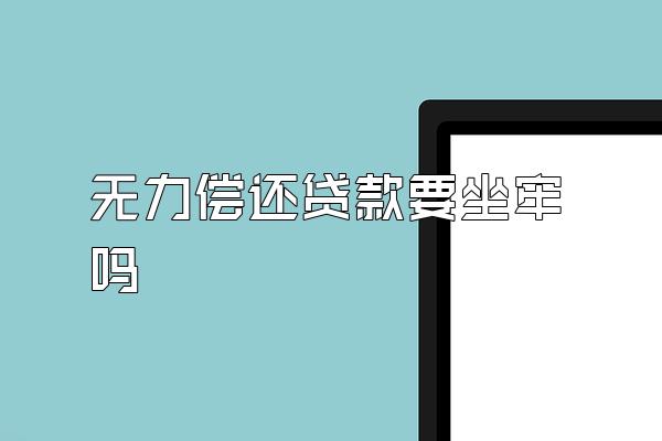 无力偿还贷款要坐牢吗