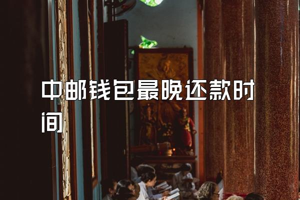 中邮钱包最晚还款时间