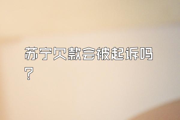 苏宁欠款会被起诉吗?