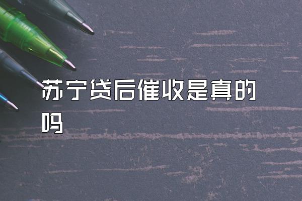 苏宁贷后催收是真的吗