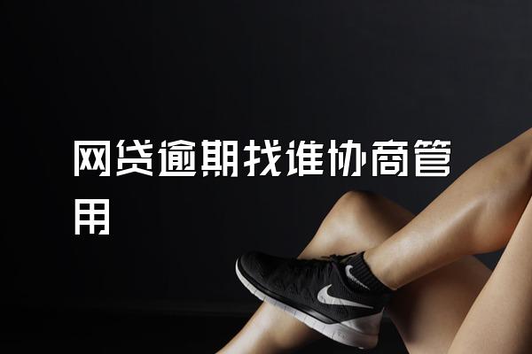 网贷逾期找谁协商管用