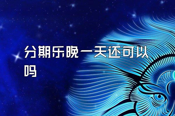 分期乐晚一天还可以吗