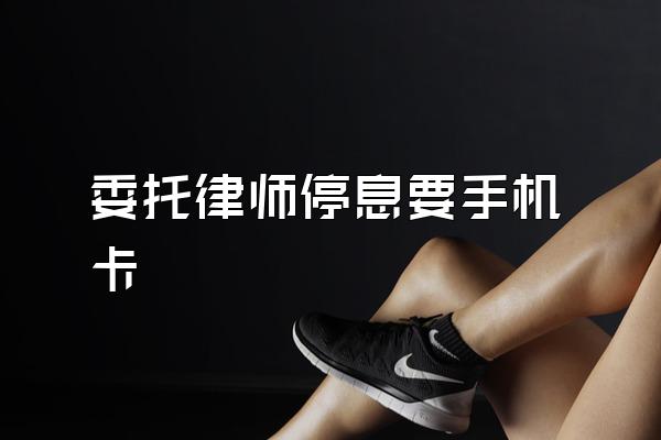 委托律师停息要手机卡