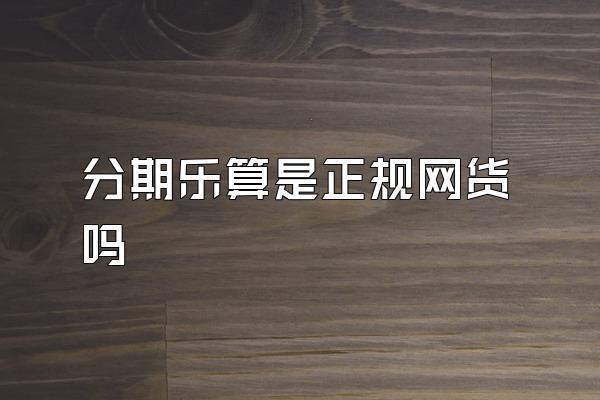 分期乐算是正规网货吗