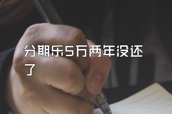 分期乐5万两年没还了
