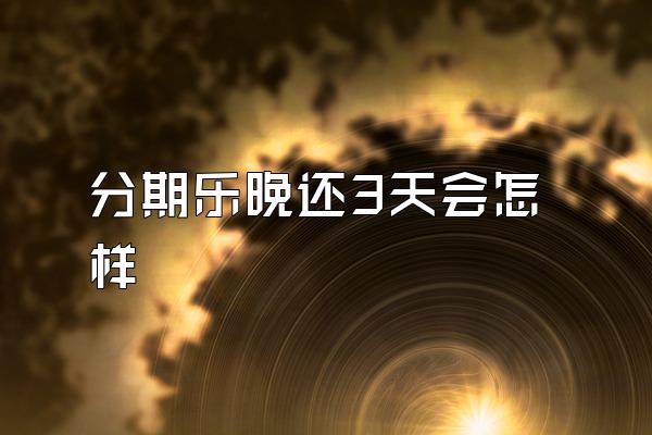 分期乐晚还3天会怎样