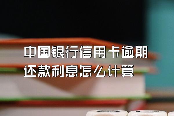中国银行信用卡逾期还款利息怎么计算
