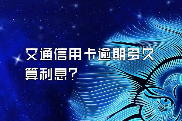 交通信用卡逾期多久算利息?