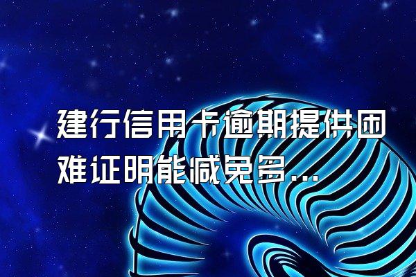 建行信用卡逾期提供困难证明能减免多少利息