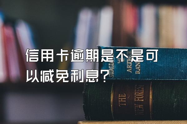 信用卡逾期是不是可以减免利息?