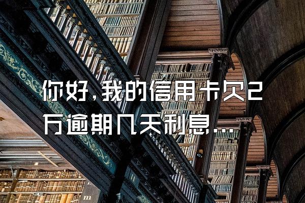 你好,我的信用卡欠2万逾期几天利息怎么400多了?