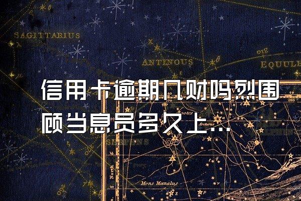 信用卡逾期几财吗烈围顾当息员多久上征信
