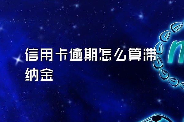 信用卡逾期怎么算滞纳金