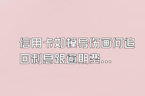 信用卡如模导伤画何追回利息跟逾期费用?