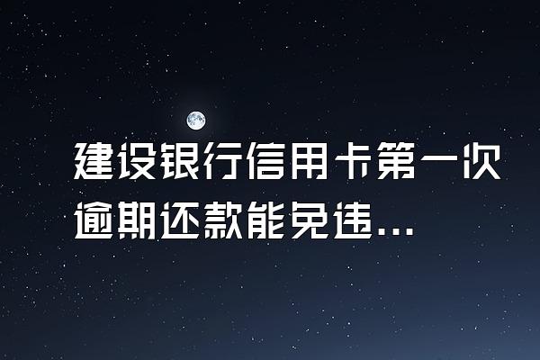 建设银行信用卡第一次逾期还款能免违约金利息吗?