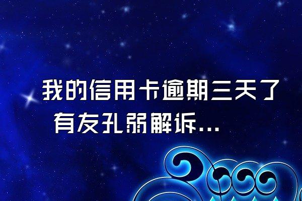 我的信用卡逾期三天了 有友孔弱解诉绍违约金和利息 还款时我只简字准烧七还了账单...