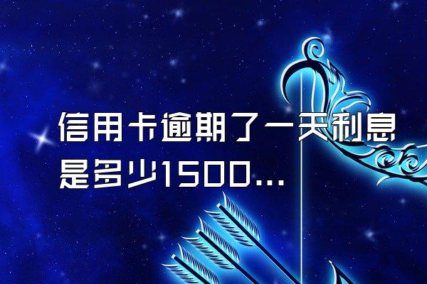 信用卡逾期了一天利息是多少15000