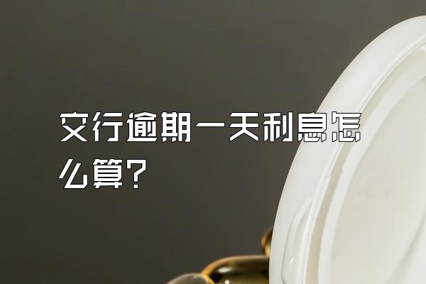 交行逾期一天利息怎么算?